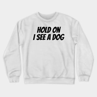 Hold On I See a Dog - Dog Quotes Crewneck Sweatshirt